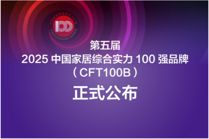 第五届2025中国家居综合实力100强品牌（CFT100B）正式公布