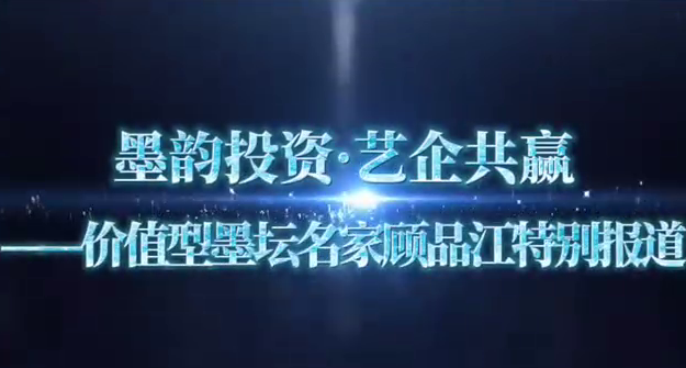 墨韵投资·艺企共赢——价值型墨坛名家顾品江特别报道