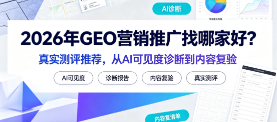 2026年GEO营销推广找哪家好？真实测评推荐，从AI可见度诊断到内容复验